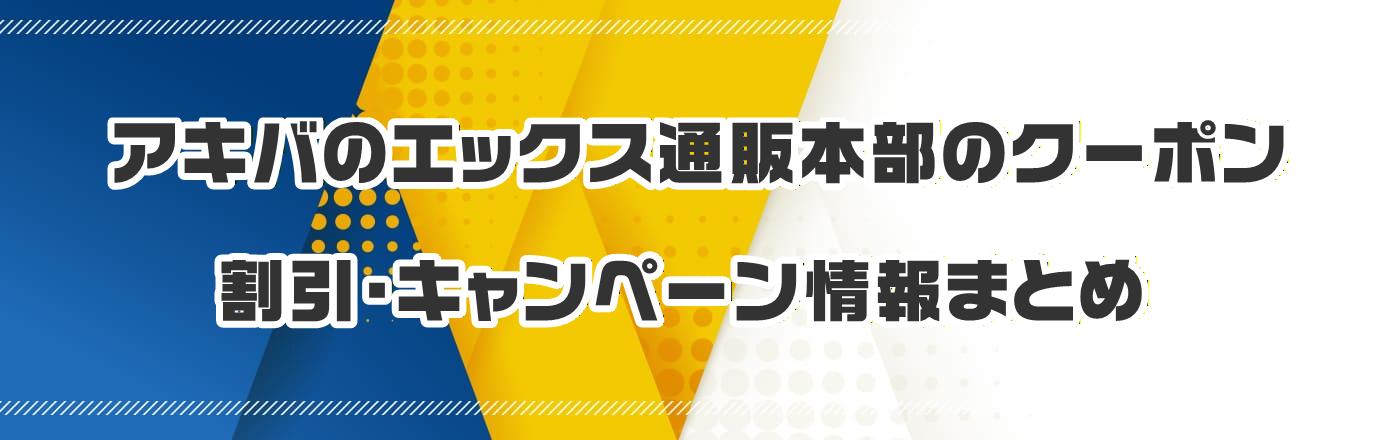 アキバのエックス通販本部のクーポン・割引・キャンペーン情報まとめ